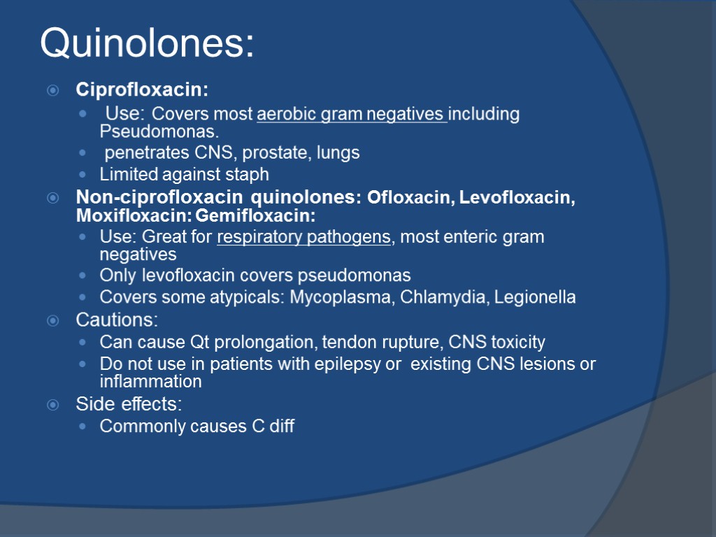 Quinolones: Ciprofloxacin: Use: Covers most aerobic gram negatives including Pseudomonas. penetrates CNS, prostate, lungs